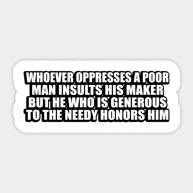 Whoever oppresses a poor man insults his Maker, but he who is generous to the needy honors him Sticker by CRE4T1V1TY